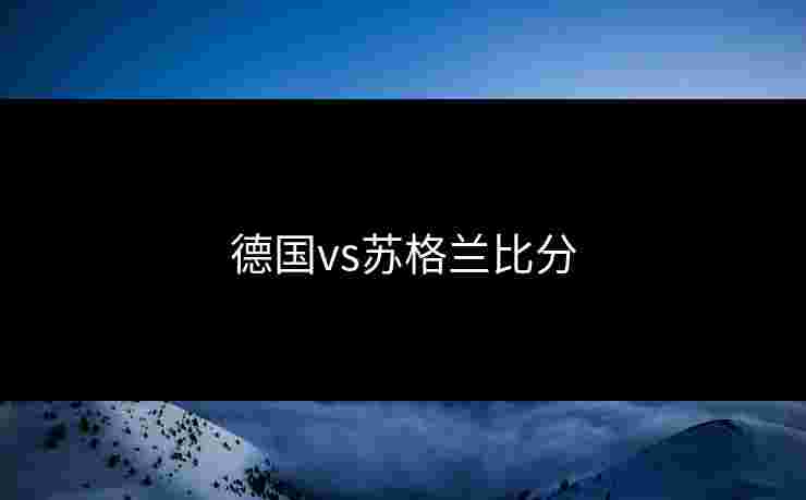 德国vs苏格兰比分