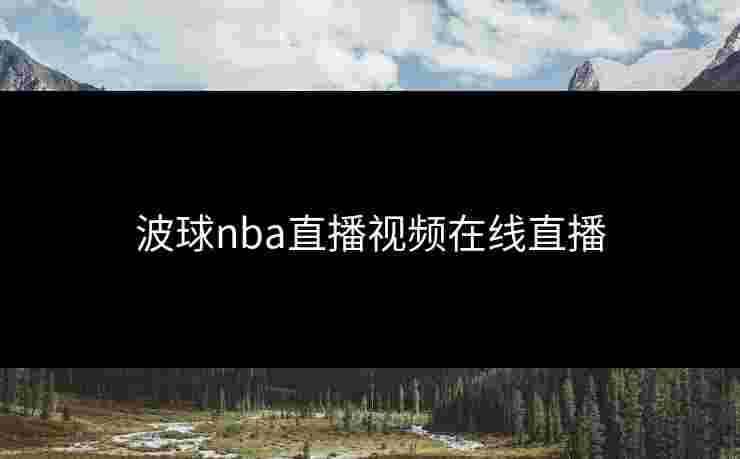 波球nba直播视频在线直播 波球nba直播视频在线直播