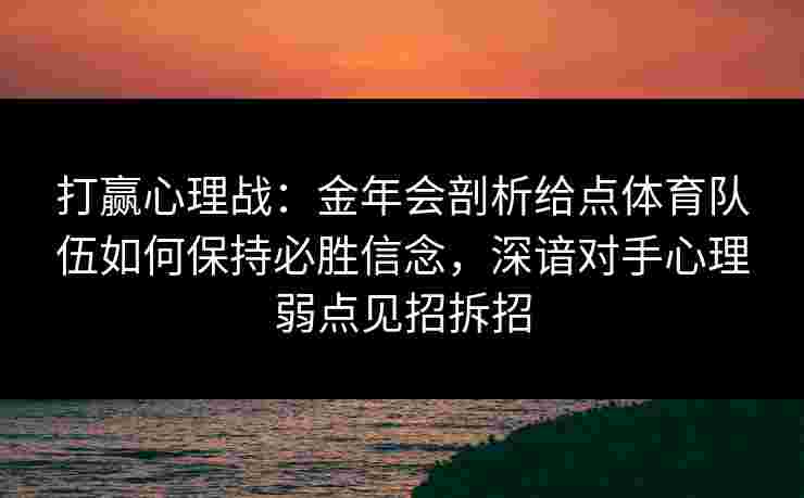 打赢心理战:金年会剖析给点体育队伍如何保持必胜信念,深谙对手心理弱点见招拆招 打赢心理战:金年会剖析给点体育队伍如何保持必胜信念,深谙对手心理弱点见招拆招