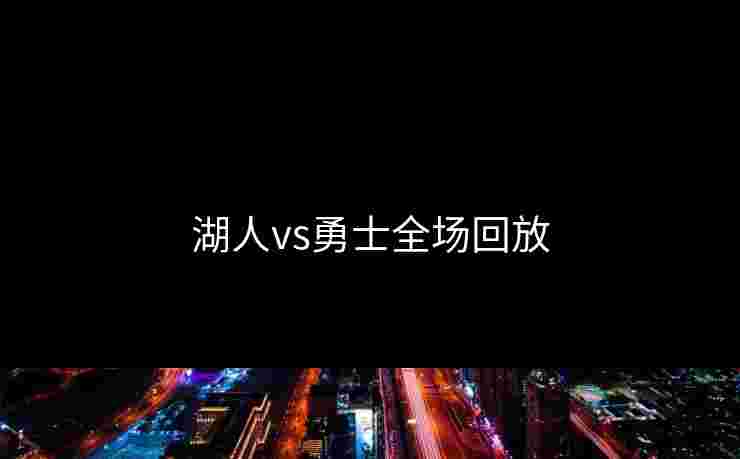 湖人vs勇士全场回放