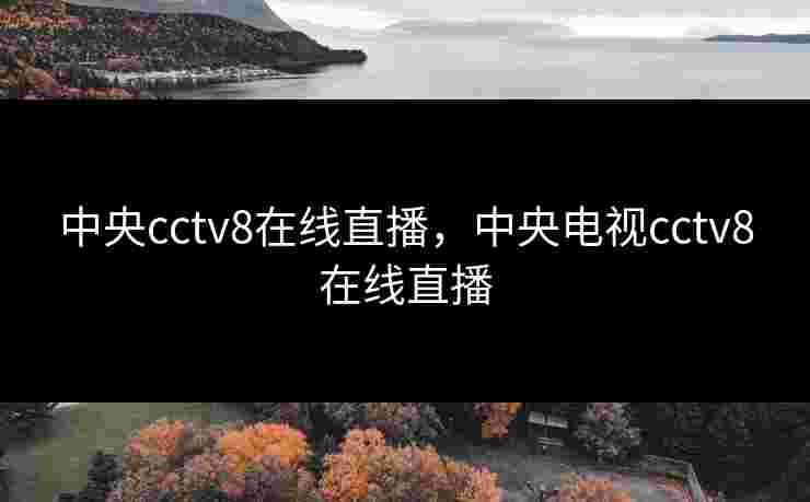 中央cctv8在线直播,中央电视cctv8在线直播 中央cctv8在线直播,中央电视cctv8在线直播
