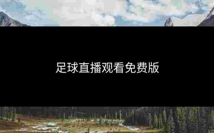 足球直播观看免费版 足球直播观看免费版