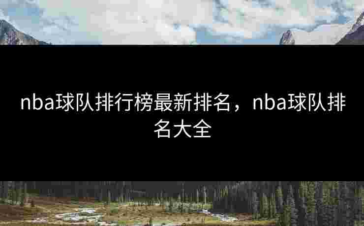 nba球队排行榜最新排名，nba球队排名大全