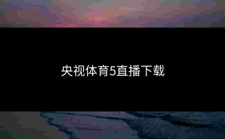 央视体育5直播下载