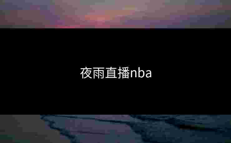夜雨直播nba 夜雨直播nba